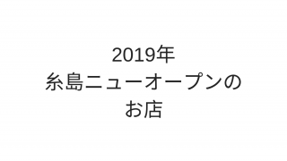 2019年糸島ニューオープンのお店