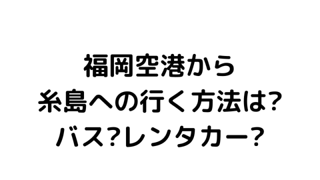 福岡空港から糸島へ行くには?