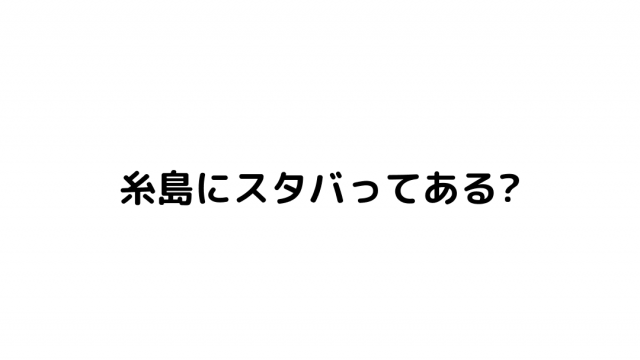 糸島にスタバってある?